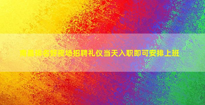 南昌排名好夜场招聘礼仪当天入职即可安排上班