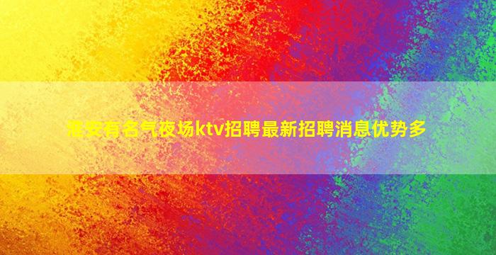 淮安有名气夜场ktv招聘最新招聘消息优势多